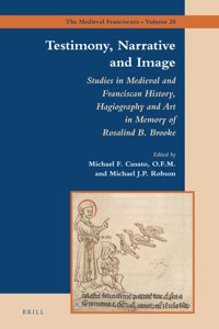 Testimony, Narrative and Image: Studies in Medieval and Franciscan History, Hagiography and Art in Memory of Rosalind B. Brooke
