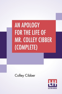 An Apology For The Life Of Mr. Colley Cibber (Complete)