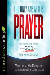 Only Answer Is Prayer: An Intimate Walk with God Into the Miraculous