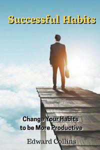 Successful Habits. Change Your Habits to be More Productive