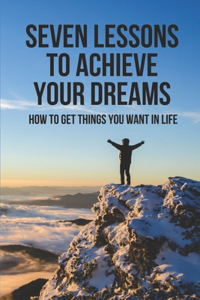 Seven Lessons To Achieve Your Dreams