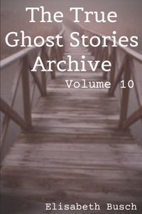 The True Ghost Stories Archive: Volume 10: 50 Creepy and Curious Tales
