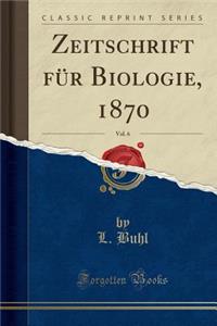 Zeitschrift FÃ¼r Biologie, 1870, Vol. 6 (Classic Reprint)