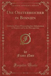 Die Oesterreicher in Bosnien: Erlebnisse Eines Osterreichischen Infanteristen in Bosnien Und in Der Hercegowina (Classic Reprint)