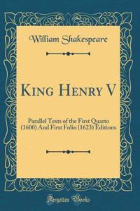 King Henry V: Parallel Texts of the First Quarto (1600) And First Folio (1623) Editions (Classic Reprint)
