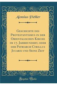 Geschichte des Protestantismus in der Orientalischen Kirche im 17. Jahrhundert, oder der Patriarch Cyrillus Jucaris und Seine Zeit (Classic Reprint)
