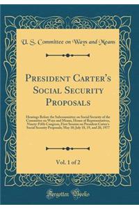 President Carter's Social Security Proposals, Vol. 1 of 2: Hearings Before the Subcommittee on Social Security of the Committee on Ways and Means, House of Representatives, Ninety-Fifth Congress, First Session on President Carter's Social Security : Hearings Before the Subcommittee on Social Security of the Committee on Ways and Means, House of Representatives, Ninety-Fifth Congress, First Sessi