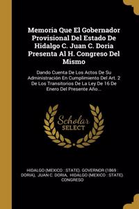 Memoria Que El Gobernador Provisional Del Estado De Hidalgo C. Juan C. Doria Presenta Al H. Congreso Del Mismo: Dando Cuenta De Los Actos De Su Administración En Cumplimiento Del Art. 2 De Los Transitorios De La Ley De 16 De Enero Del Presente Año...