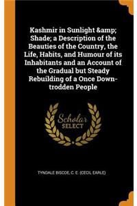 Kashmir in Sunlight & Shade; A Description of the Beauties of the Country, the Life, Habits, and Humour of Its Inhabitants and an Account of the Gradual But Steady Rebuilding of a Once Down-Trodden People