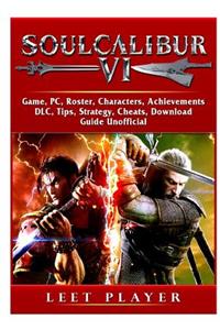 Soulcalibur VI, Roster, Tiers, Characters, Gameplay, Achievements, Combos, Moves, Tips, Cheats, Game Guide Unofficial