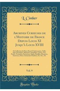 Archives Curieuses de l'Histoire de France Depuis Louis XI Jusqu'à Louis XVIII, Vol. 9: Ou Collection de Pièces Rares Et Intéressantes, Telles Que Chroniques, Mémoires, Pamphlets, Lettres, Vies, Procès, Testamens, Exécutions, Sièges, Batailles, Mas