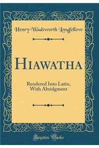 Hiawatha: Rendered Into Latin, with Abridgment (Classic Reprint): Rendered Into Latin, with Abridgment (Classic Reprint)