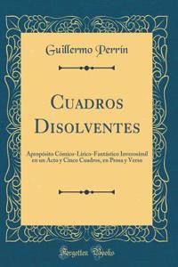 Cuadros Disolventes: ApropÃ³sito CÃ³mico-LÃ­rico-FantÃ¡stico InverosÃ­mil En Un Acto Y Cinco Cuadros, En Prosa Y Verso (Classic Reprint)