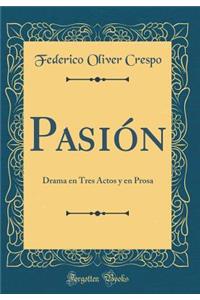 Pasión: Drama en Tres Actos y en Prosa (Classic Reprint)