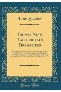 Thomas Noon Talfourd ALS Dramatiker: Inaugural-Dissertation Zur Erlangung Der DoktorwÃ¼rde Der Philosophischen FakultÃ¤t Der Albertus-UniversitÃ¤t Zu KÃ¶nigsberg I. PR (Classic Reprint)