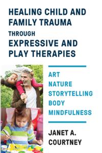 Healing Child and Family Trauma Through Expressive and Play Therapies