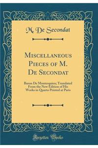 Miscellaneous Pieces of M. de Secondat: Baron de Montesquieu; Translated from the New Edition of His Works in Quarto Printed at Paris (Classic Reprint)