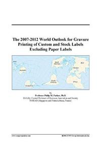 The 2007-2012 World Outlook for Gravure Printing of Custom and Stock Labels Excluding Paper Labels