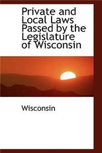 Private and Local Laws Passed by the Legislature of Wisconsin