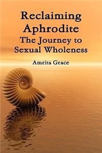 Reclaiming Aphrodite-The Journey to Sexual Wholeness