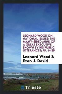 Leonard Wood on National Issues: The Many-Sided Mind of a Great Executive Shown by His Public ...