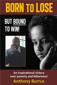 Born to Lose, But Bound to Win: An Inspirational Victory Over Poverty and Bitterness!