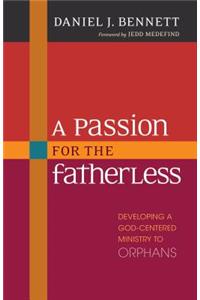 A Passion for the Fatherless – Developing a God–Centered Ministry to Orphans