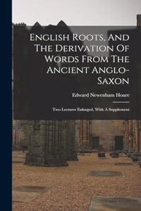 English Roots, And The Derivation Of Words From The Ancient Anglo-saxon