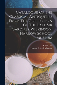 Catalogue Of The Classical Antiquities From The Collection Of The Late Sir Gardner Wilkinson, Harrow School Museum