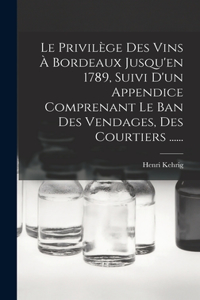 Privilège Des Vins À Bordeaux Jusqu'en 1789, Suivi D'un Appendice Comprenant Le Ban Des Vendages, Des Courtiers ......