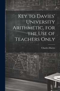 Key to Davies' University Arithmetic, for the Use of Teachers Only