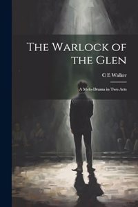 Warlock of the Glen: A Melo-drama in two Acts