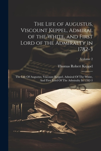 Life of Augustus, Viscount Keppel, Admiral of the White, and First Lord of the Admiralty in 1782-3