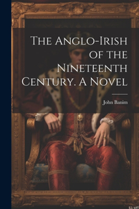 Anglo-Irish of the Nineteenth Century. A Novel