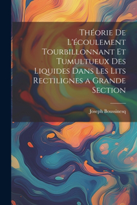 Théorie de l'écoulement tourbillonnant et tumultueux des liquides dans les lits rectilignes a grande section