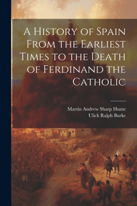 History of Spain From the Earliest Times to the Death of Ferdinand the Catholic