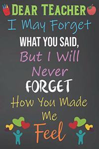 Dear Teacher I May Forget What You Said, But I'll Never Forget How You Made Me Feel