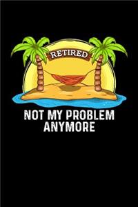 Retired Not My Problem Anymore