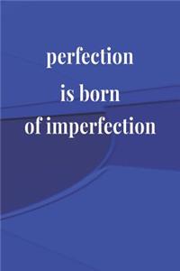 Perfection Is Born Of Imperfection