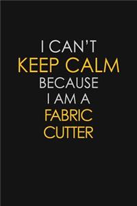 I Can't Keep Calm Because I Am A Fabric Cutter