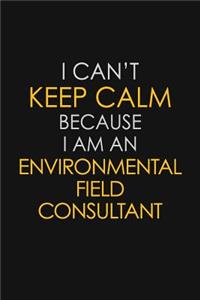 I Can't Keep Calm Because I Am An Environmental Field Consultant