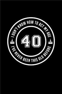 40 - I Don't Know How To Act My Age, I've Never Been This Old Before