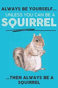 Always Be Your Self Unless You Can Be A Squirrels Then Always Be A Squirrels