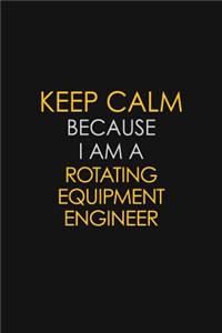Keep Calm Because I Am A Rotating Equipment Engineer