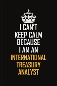I Can't Keep Calm Because I Am An International Treasury Analyst