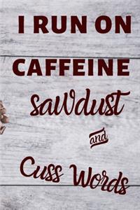 I run on caffeine sawdust and cusswords