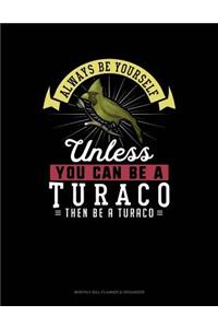 Always Be Yourself Unless You Can Be a Turaco Then Be a Turaco