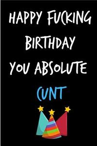 Happy Fucking Birthday You Absolute Cunt