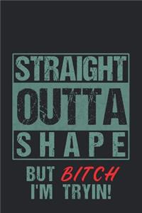 Straight Outta Shape But Bitch I'm Tryin!