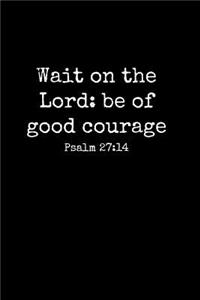 Wait On The Lord Be Of Good Courage